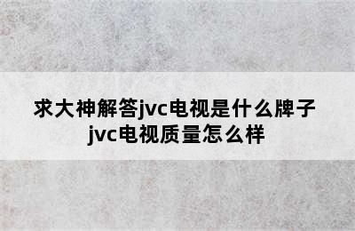 求大神解答jvc电视是什么牌子 jvc电视质量怎么样